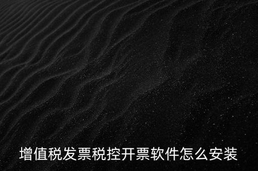 如何安裝增值稅稅控開票系統(tǒng)下載，怎么安裝稅控發(fā)票開票軟件v20