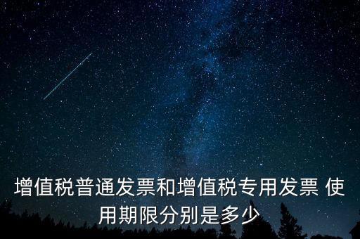 增值稅普通發(fā)票和增值稅專(zhuān)用發(fā)票 使用期限分別是多少