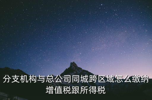 跨區(qū)域涉稅事項(xiàng)如何繳稅，上?？鐓^(qū)經(jīng)營(yíng)如何繳納增值稅
