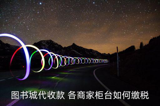 書店如何納稅，圖書城代收款 各商家柜臺如何繳稅