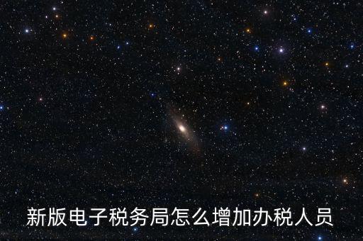 上海市網(wǎng)上稅務(wù)局如何添加辦稅員，電子稅務(wù)局如何添加辦稅人員
