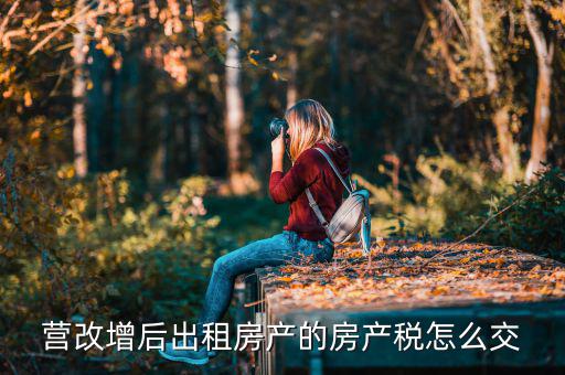 營(yíng)改增后不動(dòng)產(chǎn)租賃如何交稅，營(yíng)改增后不動(dòng)產(chǎn)租賃交什么稅