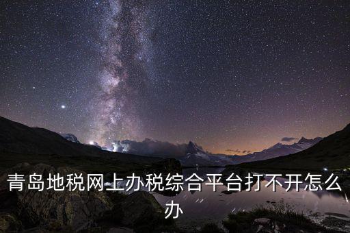 青島企業(yè)地稅應(yīng)該如何登陸，青島地稅網(wǎng)上辦稅綜合平臺打不開怎么辦