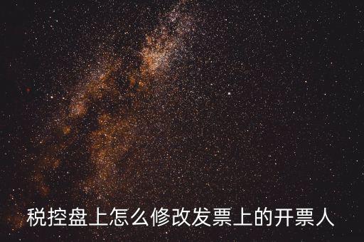如何修改金稅盤開票人，如何修改金稅卡中的開票員和管理員名字