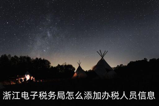 浙江國稅企業(yè)如何增加辦稅人員，浙江電子稅務(wù)局如何添加辦稅員
