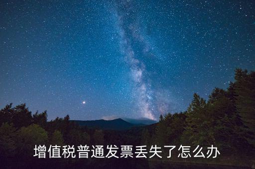 增值稅普票丟失如何處理，增值稅普通發(fā)票丟失如何處理