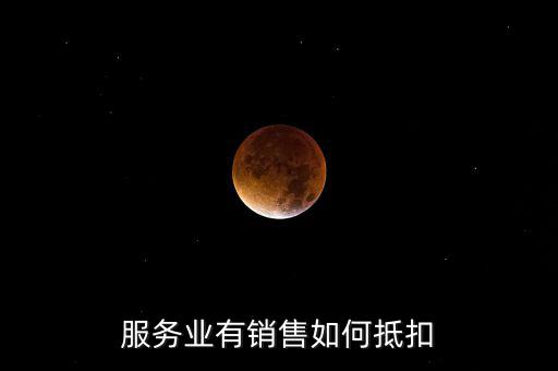 服務(wù)業(yè)如何抵扣，商業(yè)服務(wù)行業(yè)進(jìn)項(xiàng)稅如何抵扣
