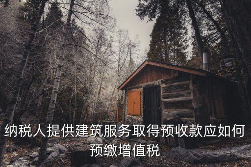 建筑業(yè)一般納稅人如何預(yù)繳稅款，納稅人提供建筑服務(wù)取得預(yù)收款應(yīng)如何預(yù)繳增值稅