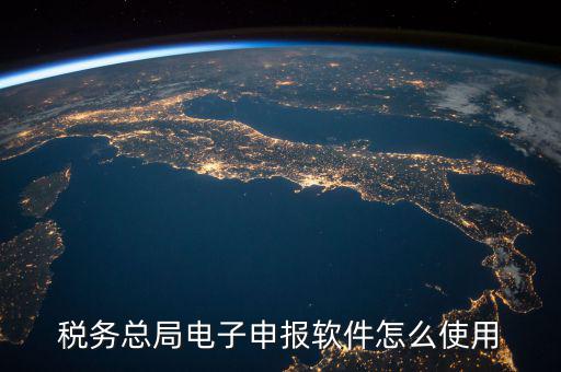 電子稅務(wù)局如何登陸，稅務(wù)總局電子申報(bào)軟件怎么使用