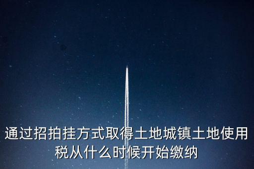 以招拍掛方式取得土地如何繳納土地使用稅，以招拍掛方式取得土地如何繳納土地使用稅