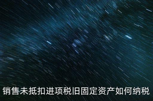 銷售舊固定資產(chǎn)如何交稅，銷售未抵扣進項稅舊固定資產(chǎn)如何納稅