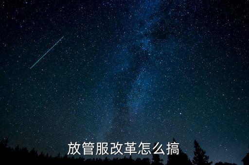 放管服如何落實(shí)，放管服改革怎么搞
