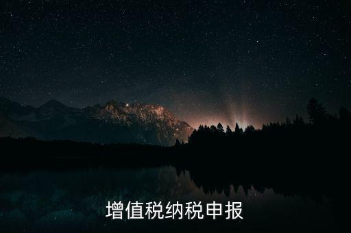 扣繳增值稅 如何申報(bào)，納稅申報(bào)流程