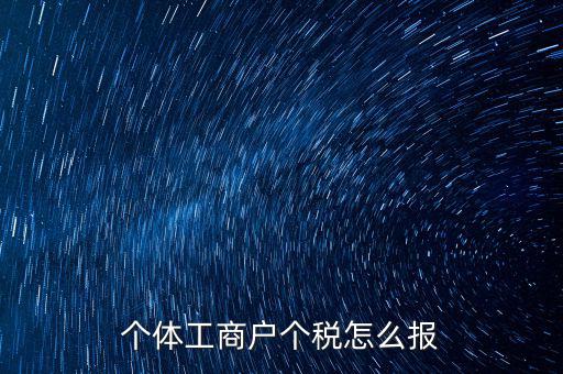個(gè)體經(jīng)營(yíng)戶如何申報(bào)，個(gè)體戶如何申報(bào)國(guó)稅和地稅