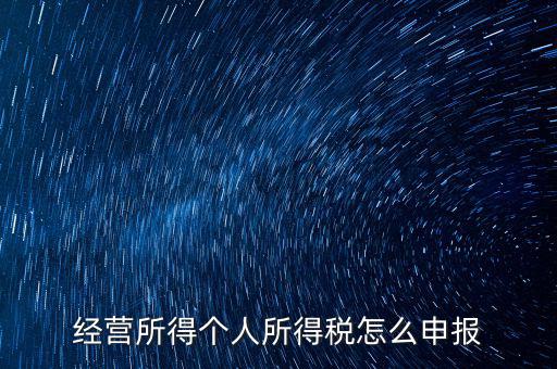 生產(chǎn)經(jīng)營所得c如何進行申報，金稅三期 個稅 生產(chǎn)經(jīng)營所得怎么申報