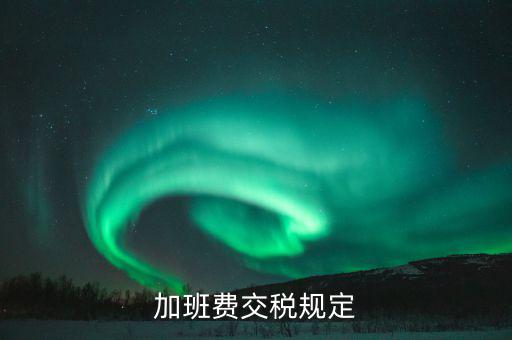 加值班補貼如何納稅，加班工資如何扣稅