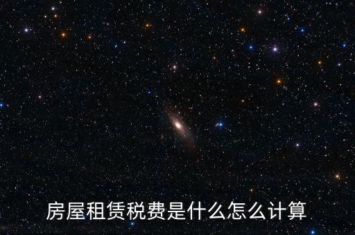 房屋租賃稅收如何計算，房屋租賃稅費是什么怎么計算