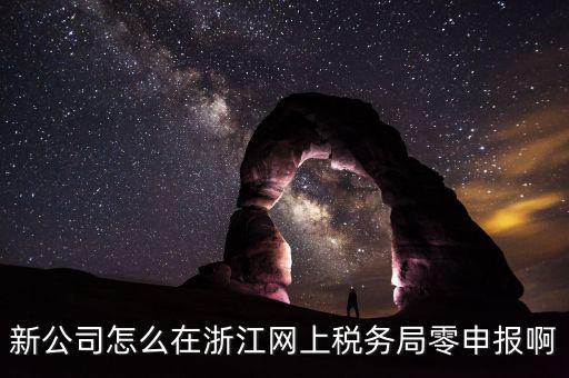 如何在浙江省稅務(wù)網(wǎng)上注冊，新公司怎么在浙江網(wǎng)上稅務(wù)局零申報(bào)啊