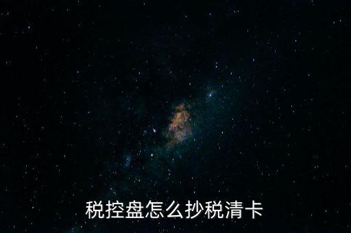 稅盤如何抄報稅，稅控盤怎么抄稅清卡
