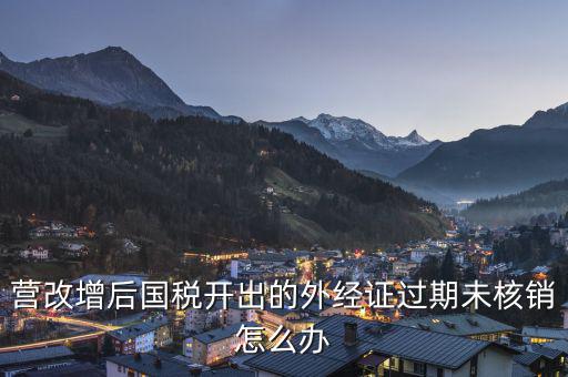 外經(jīng)證未核銷(xiāo)如何查詢，公司外出經(jīng)營(yíng)稅收管理證明到期未核銷(xiāo)該如何處理