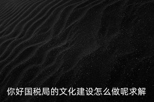 如何建設(shè)國(guó)稅讀書(shū)文化，你好國(guó)稅局的文化建設(shè)怎么做呢求解