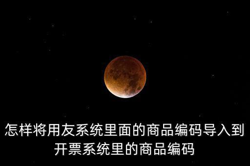 金稅產(chǎn)品編碼如何導(dǎo)入，怎樣將用友系統(tǒng)里面的商品編碼導(dǎo)入到開票系統(tǒng)里的商品編碼