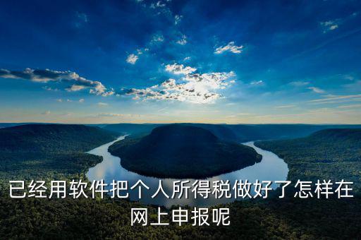 如何用app上傳個人所得稅表，如何把個人所得稅明細(xì)導(dǎo)入到客戶端軟件里面