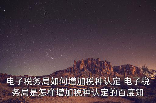 電子國稅如何增加稅種，怎么在四川電子稅務局增加稅種