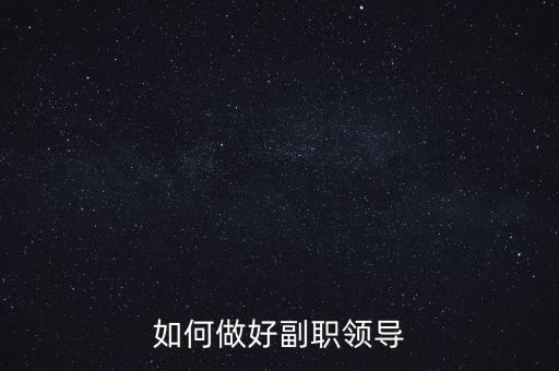 如何做好國(guó)稅副職領(lǐng)導(dǎo)，如何做好副職領(lǐng)導(dǎo)
