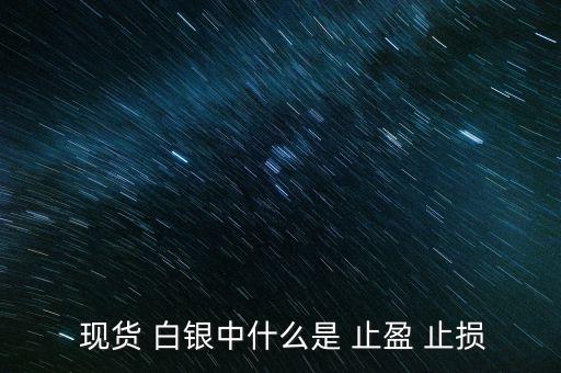 現(xiàn)貨白銀怎么設(shè)置止盈止損,現(xiàn)貨原油必須設(shè)置止損、止盈單
