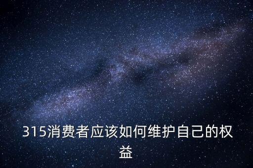 315受侵害該怎么辦,315消費者如何維護(hù)自己的權(quán)益?