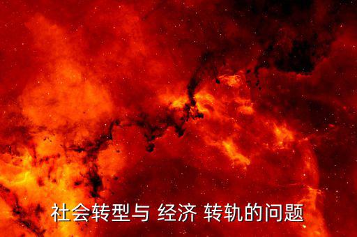 經(jīng)濟轉軌怎么理解,中國社會學家談社會轉型的含義