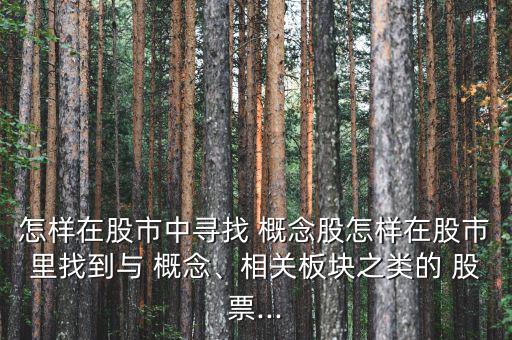 怎樣在股市中尋找 概念股怎樣在股市里找到與 概念、相關(guān)板塊之類的 股票...