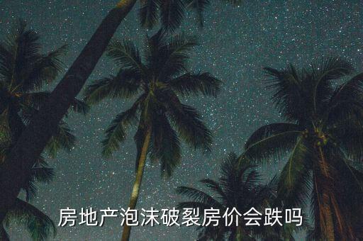 房地產(chǎn)泡沫破裂房價(jià)會跌嗎
