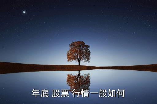 股票現在行情怎么樣,年底股票行情不太好年初股票有望上漲