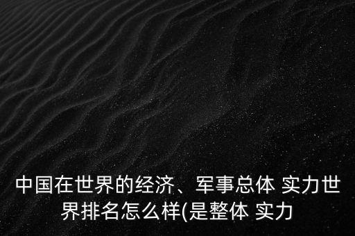 中國在世界的經(jīng)濟(jì)、軍事總體 實(shí)力世界排名怎么樣(是整體 實(shí)力