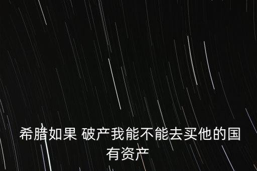 希臘破產了怎么辦,我覺得希臘應和法國一樣吧經(jīng)濟上或許會破產