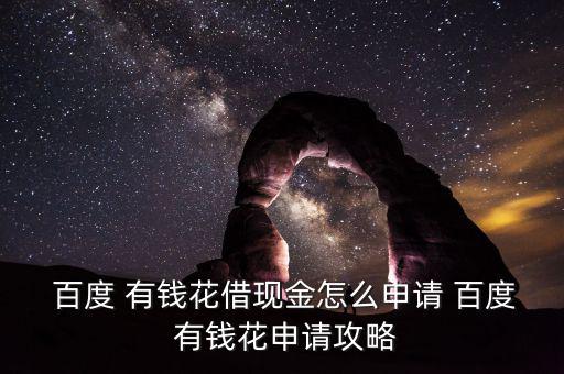 百度 有錢(qián)花借現(xiàn)金怎么申請(qǐng) 百度 有錢(qián)花申請(qǐng)攻略