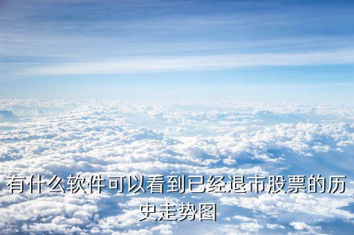 什么軟件看退市，有什么軟件可以看到已經(jīng)退市股票的歷史走勢圖