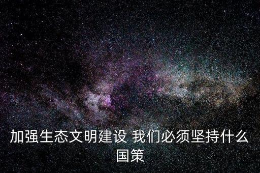 建設(shè)生態(tài)文明必須依靠什么，我國(guó)建設(shè)生態(tài)文明的依據(jù)是什么