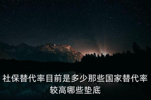 什么是社保替代率，社保替代率目前是多少那些國(guó)家替代率較高哪些墊底