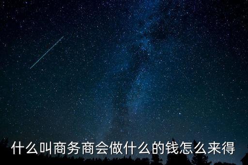 商會(huì)的經(jīng)費(fèi)來(lái)源靠什么，什么叫商務(wù)商會(huì)做什么的錢怎么來(lái)得