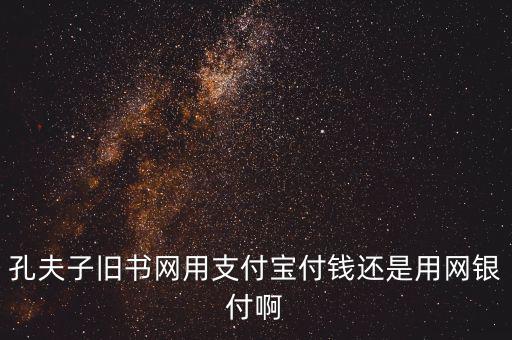 孔夫子用什么第三方支付，孔夫子舊書網(wǎng)用支付寶付錢還是用網(wǎng)銀付啊