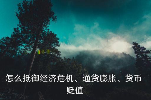 怎么抵御經(jīng)濟(jì)危機(jī)、通貨膨脹、貨幣 貶值