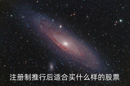 注冊(cè)制利好什么股票，注冊(cè)制推行后適合買(mǎi)什么樣的股票