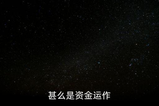 什么是資金運作，資金運作是怎么回事