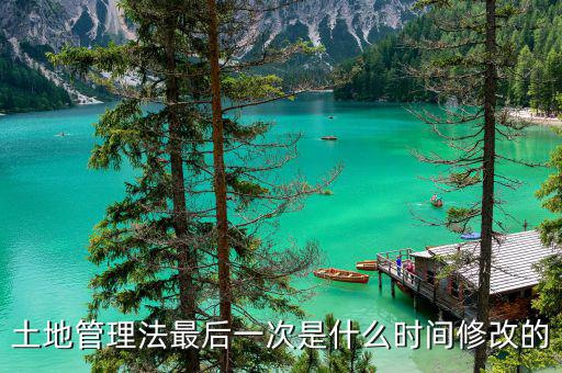 土地承包法什么時候修改，土地管理法最后一次是什么時間修改的