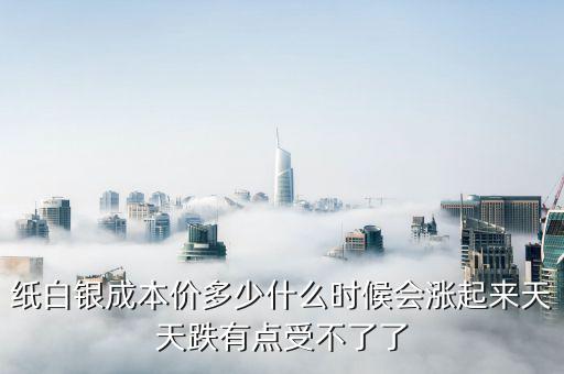 紙白銀價(jià)格有什么規(guī)律，紙白銀成本價(jià)多少什么時(shí)候會(huì)漲起來天天跌有點(diǎn)受不了了