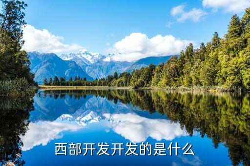 西部建設(shè)做什么的，西部在開(kāi)發(fā)是做什么