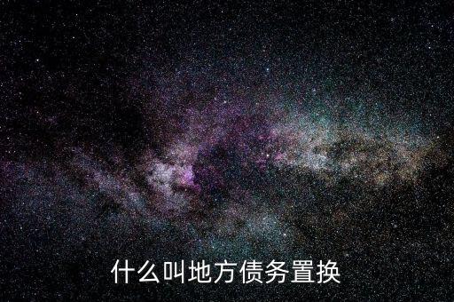 什么是地方債務(wù)置換，什么叫地方債務(wù)置換